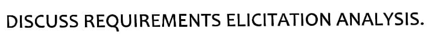 DISCUSS REQUIREMENTS ELICITATION ANALYSIS.