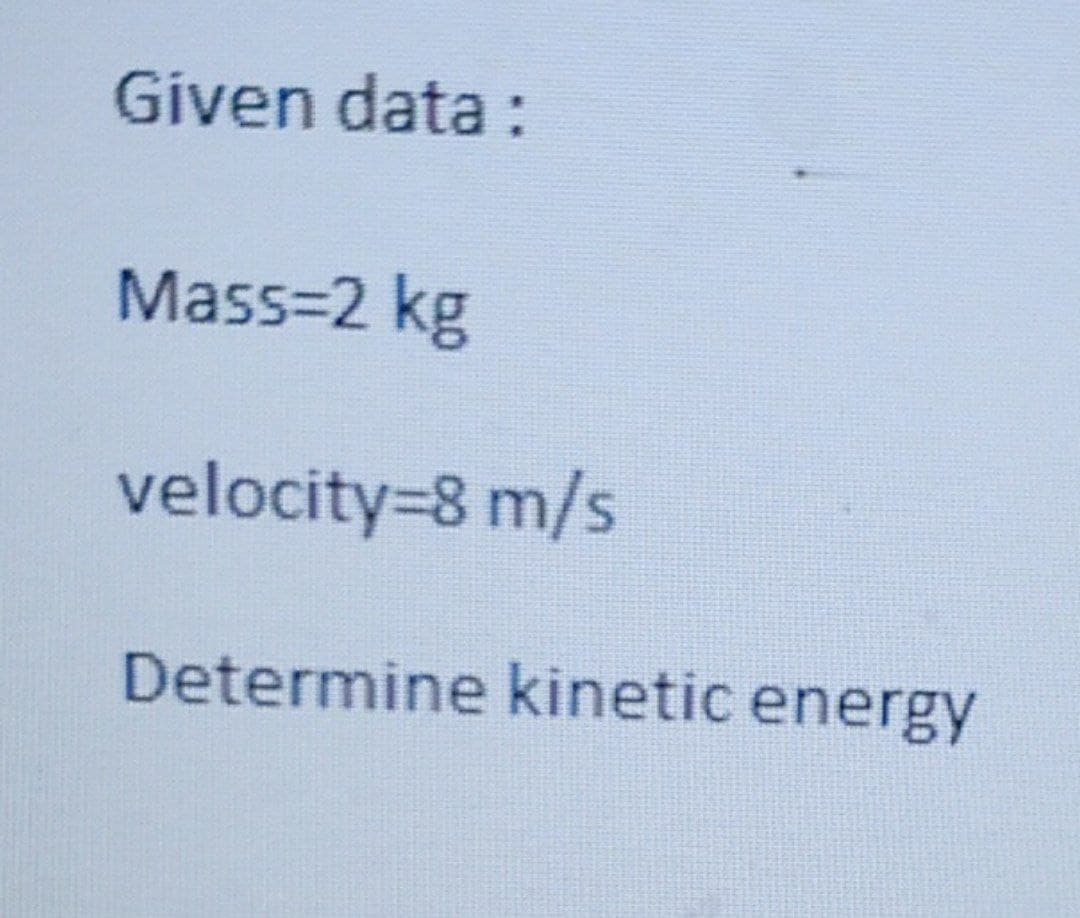 Given data :
Mass=2 kg
velocity=8 m/s
Determine kinetic energy
