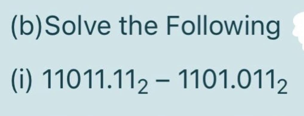 (b)Solve the Following
(i) 11011.112 – 1101.0112
-
