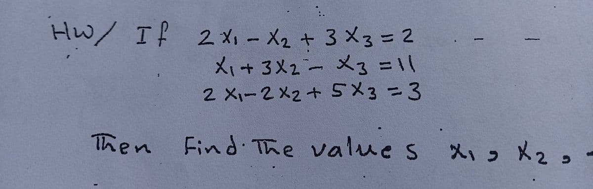 Hw/ If 2 X, - X2 + 3 X3=2
X+ 3X2- X3=11
2 X1-2X2+ 5X3=D3
Then
Find The values X, X2,-
