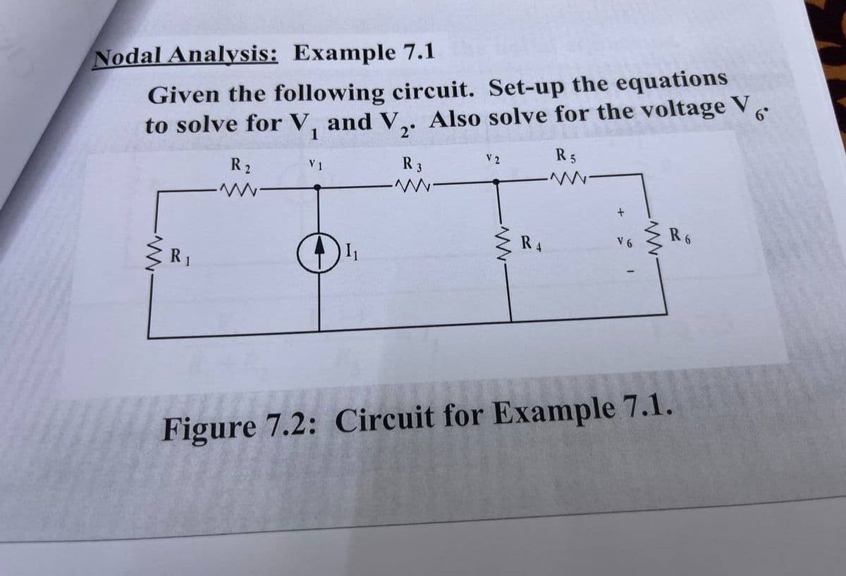 Nodal Analysis: Example 7.1
Given the following circuit. Set-up the equations
to solve for V, and V,. Also solve for the voltage V
1
R2
R3
V 2
R5
V1
R4
V 6
R6
R1
Figure 7.2: Circuit for Example 7.1.
