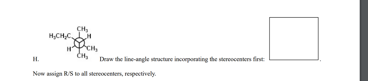 HYCH3
CH3
H,CH,C,
CH3
Н.
Draw the line-angle structure incorporating the stereocenters first:
Now assign R/S to all stereocenters, respectively.
