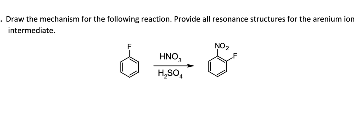 Draw the mechanism for the following reaction. Provide all resonance structures for the arenium ion
intermediate.
F
HNO3
H₂SO4
NO ₂