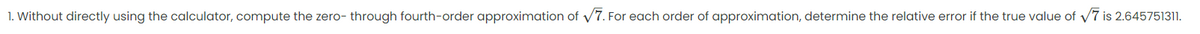 1. Without directly using the calculator, compute the zero- through fourth-order approximation of v7. For each order of approximation, determine the relative error if the true value of v7 is 2.645751311.
