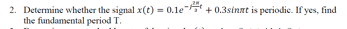 .2T
2. Determine whether the signal x(t) = 0.1e +0.3sinnt is periodic. If yes, find
the fundamental period T.
