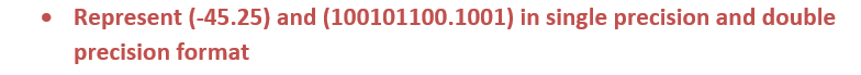 • Represent (-45.25) and (100101100.1001) in single precision and double
precision format
