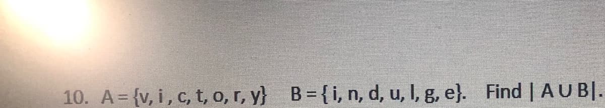 10. A= {v, i, c, t, o, r, y} B={i, n, d, u, I, g, e}. Find | AUB|.
