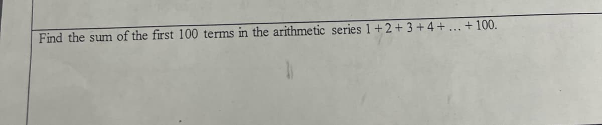 Find the sum of the first 100 terms in the arithmetic series 1+2+ 3+4+ ... + 100.
