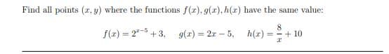 Find all points (x, y) where the functions f(r), 9(r), h(r) have the same value:
8
f(z) = 2- + 3,
g(r) = 2r – 5, h(r) =
+ 10
