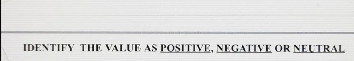 IDENTIFY THE VALUE AS POSITIVE, NEGATIVE OR NEUTRAL
