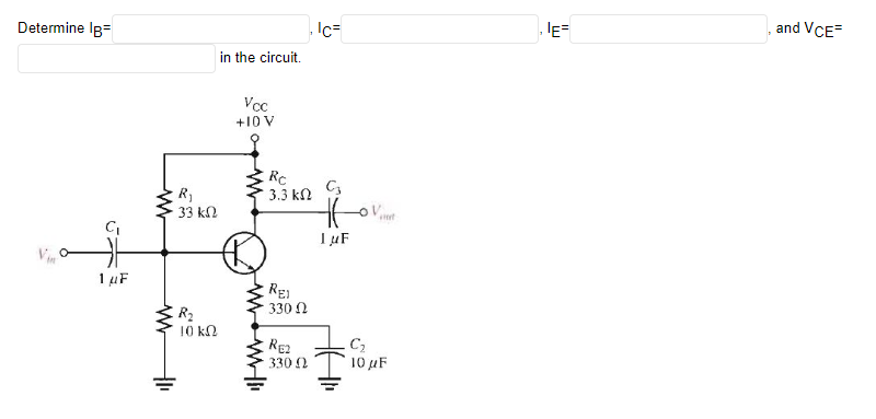 Determine lg=
C₁
1 μF
www
+1₁
R₁
33 ΚΩ
R₂
10 ΚΩ
in the circuit.
Vcc
+10 V
Rc
3.3 ΚΩ
RE
330 Ω
RE2
330 Ω
Ic=
C₂
Ho
IuF
C₂
10 μF
IE=
and VCE=