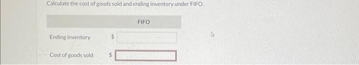 Calculate the cost of goods sold and ending inventory under FIFO.
Ending inventory
Cost of goods sold
FIFO