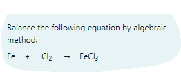 Balance the following equation by algebraic
method.
+ Cl2
FeCl;
Fe
+
