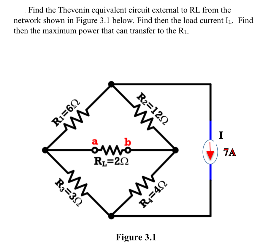 Find the Thevenin equivalent circuit external to RL from the
network shown in Figure 3.1 below. Find then the load current IL. Find
then the maximum power that can transfer to the RL.
R₁=69
www
a
b
ömö
R₁=20
R3=30
www
R2=1292
www
R4=40
Figure 3.1
I
7A