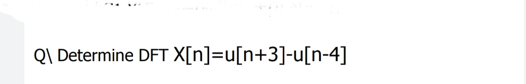 Q\ Determine DFT X[n]=u[n+3]-u[n-4]
