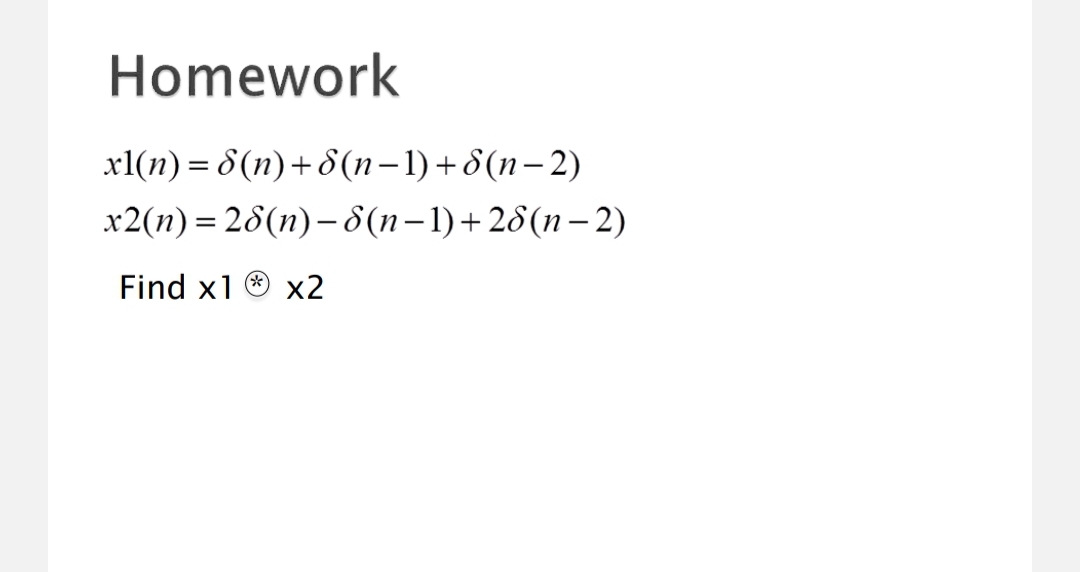 Homework
x1(n) = 8(n)+ 8(n–1)+8(n–2)
x2(n) = 28(n)–8(n-1)+28(n– 2)
|
Find x1 O x2
