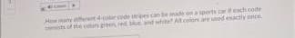 Hewmahy derent 4colar code tripes can be made on a sports carit each code
the colors green ed blue and wtite At.colors are used exactly nnce
