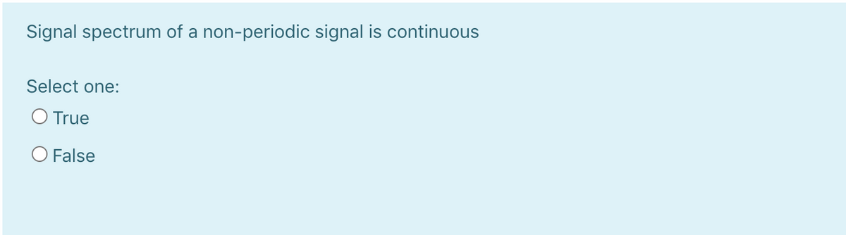 Signal spectrum of a non-periodic signal is continuous
Select one:
O True
O False
