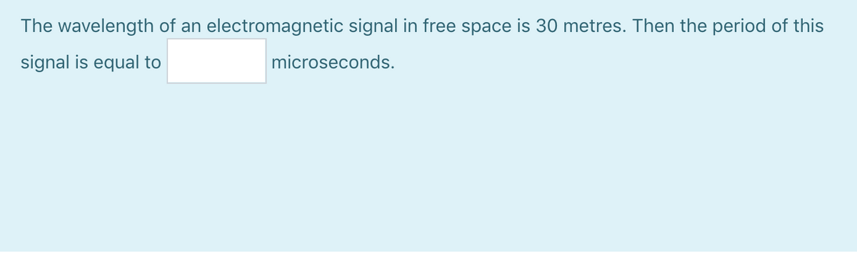 The wavelength of an electromagnetic signal in free space is 30 metres. Then the period of this
signal is equal to
microseconds.
