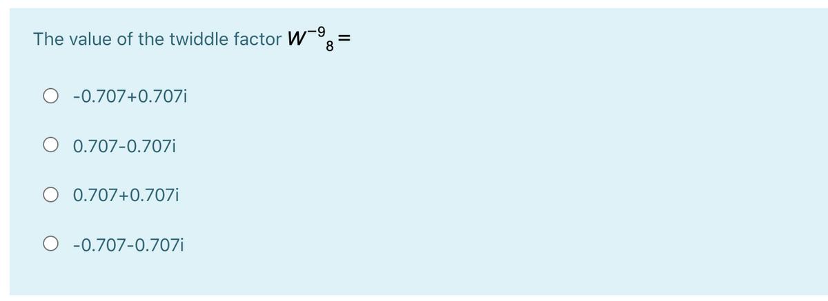 6-
The value of the twiddle factor W=
-0.707+0.707i
O 0.707-0.707i
O 0.707+0.707i
-0.707-0.707i
II
