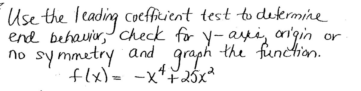 Use the leading coefficient test to determine
end behavior, check for y-ari, origin or
no symmetry and graph the function.
=
4
-X² +25x²