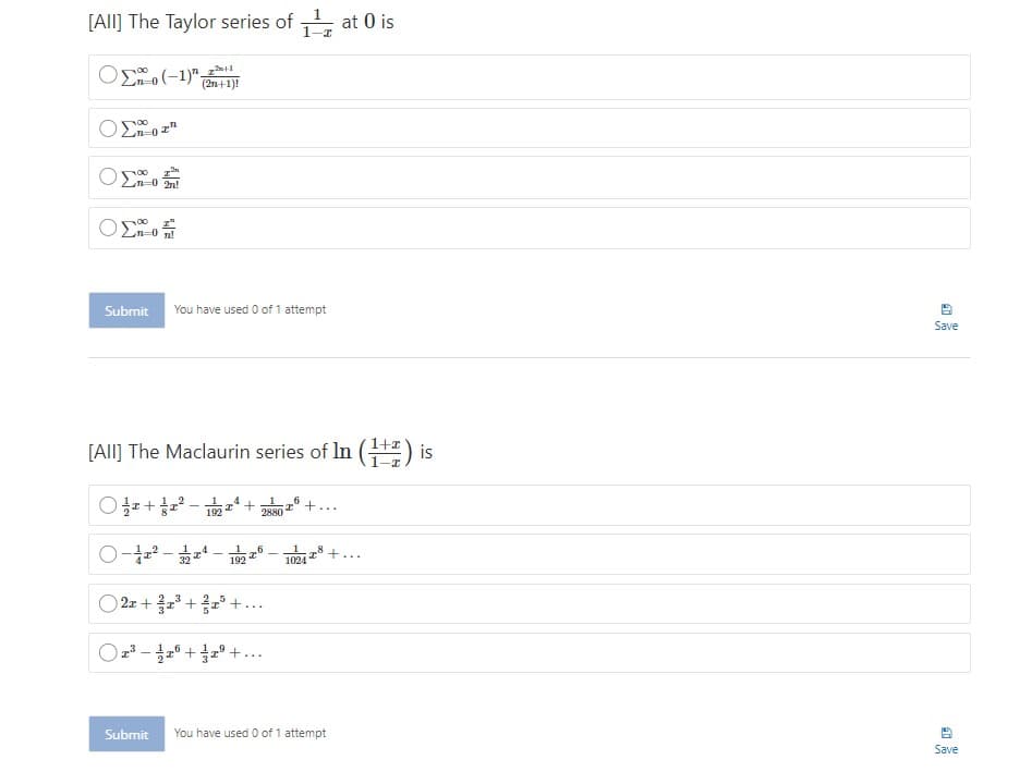 [All] The Taylor series of at 0 is
(2n+1)!
n-0 2n!
Submit
You have used 0 of 1 attempt
Save
[AlI] The Maclaurin series of In (+) is
6
T +...
192
2880
T°+...
1024
2z +
음포 +
+° +...
Submit
You have used 0 of 1 attempt
Save
