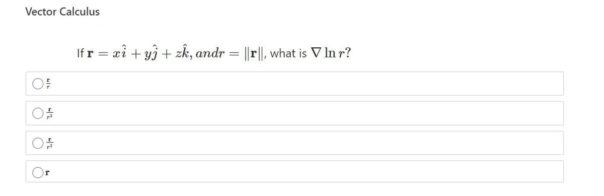 Vector Calculus
If r
= xi + yj + zk, andr = ||r||, what is V In r?
r
