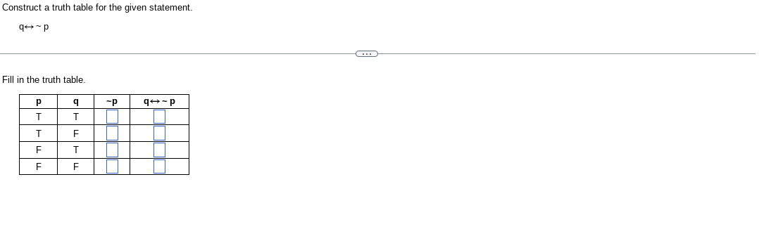 Construct a truth table for the given statement.
q→~p
Fill in the truth table.
р
T
T
F
F
q
T
F
T
F
-P
q-p
C