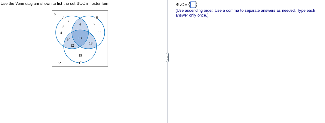 Use the Venn diagram shown to list the set BUC in roster form.
U
22
10
12
6
13
19
18
B
9
BUC = {}
(Use ascending order. Use a comma to separate answers as needed. Type each
answer only once.)