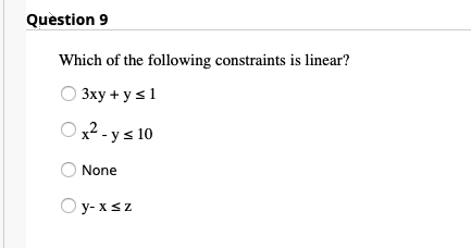 Question 9
Which of the following constraints is linear?
3xy + y s1
O
x² - ys 10
None
O y- xsz
