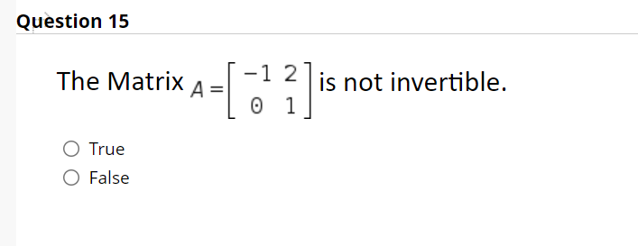 Question 15
The Matrix A =
-1 2
is not invertible.
0 1
O True
O False
