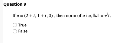 Question 9
If u = (2 + i, 1+ i,0), then norm of u i.e, llull = v7.
True
False
