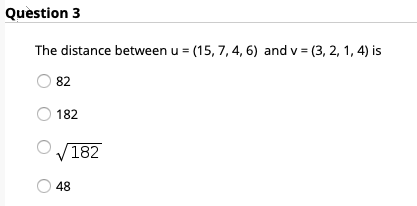 Quèstion 3
The distance between u = (15, 7, 4, 6) and v = (3, 2, 1, 4) is
82
182
182
48
