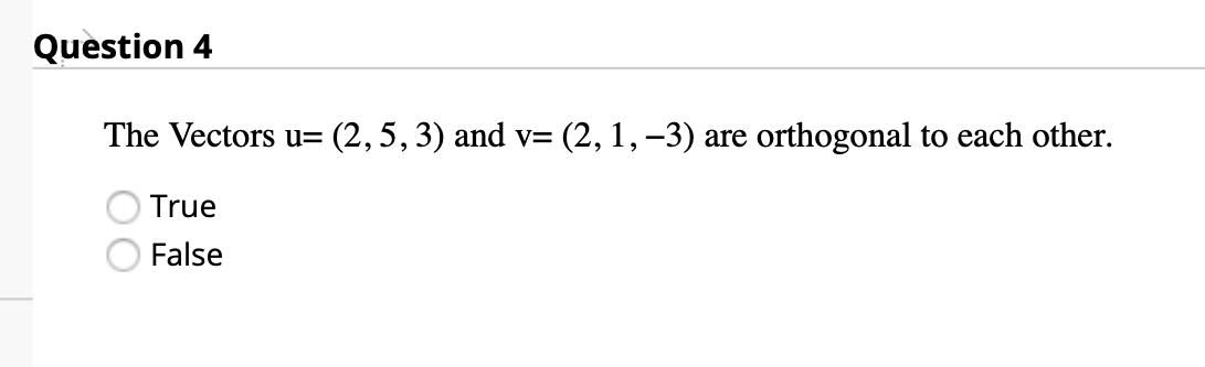 Question 4
The Vectors u= (2,5, 3) and v=
(2, 1, –3) are
orthogonal to each other.
True
False
