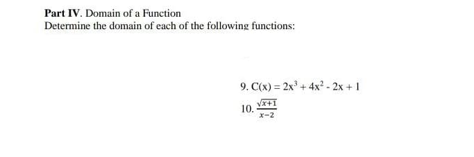 Part IV. Domain of a Function
Determine the domain of each of the following functions:
9. C(x) = 2x° + 4x? - 2x + 1
Vx+1
10.
x-2
