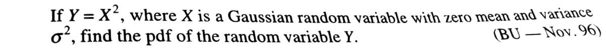 If Y = X', where X is a Gaussian random variable with zero mean and variance
o², find the pdf of the random variable Y.
(BU – Nov. 96)
