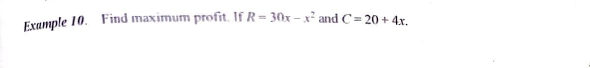 Example 10. Find maximum profit. If R = 30x – x² and C = 20 + 4x.
