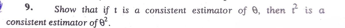 9.
Show that if t is a consistent estimator of 0, then ť is a
6.
consistent estimator of 0'.
