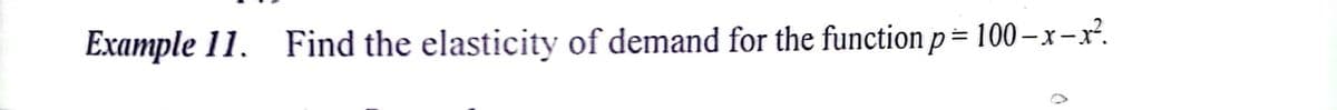 Example 11. Find the elasticity of demand for the function p= 100 – x-x².
