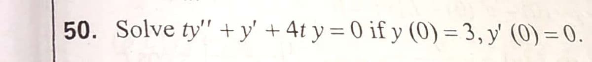 50. Solve ty" + y' + 4t y = 0 if y (0) = 3, y' (0) = 0.
%3D
%3D
