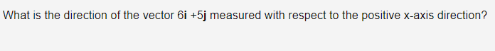 What is the direction of the vector 6i +5j measured with respect to the positive x-axis direction?
