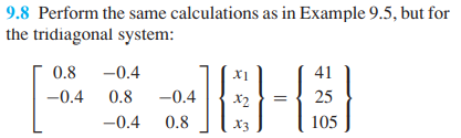 9.8 Perform the same calculations as in Example 9.5, but for
the tridiagonal system:
0.8
-0.4
X1
41
-0.4
0.8
-0.4
X2
25
-0.4
0.8
X3
105
