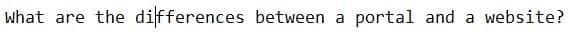 What are the differences between a
portal and a website?
