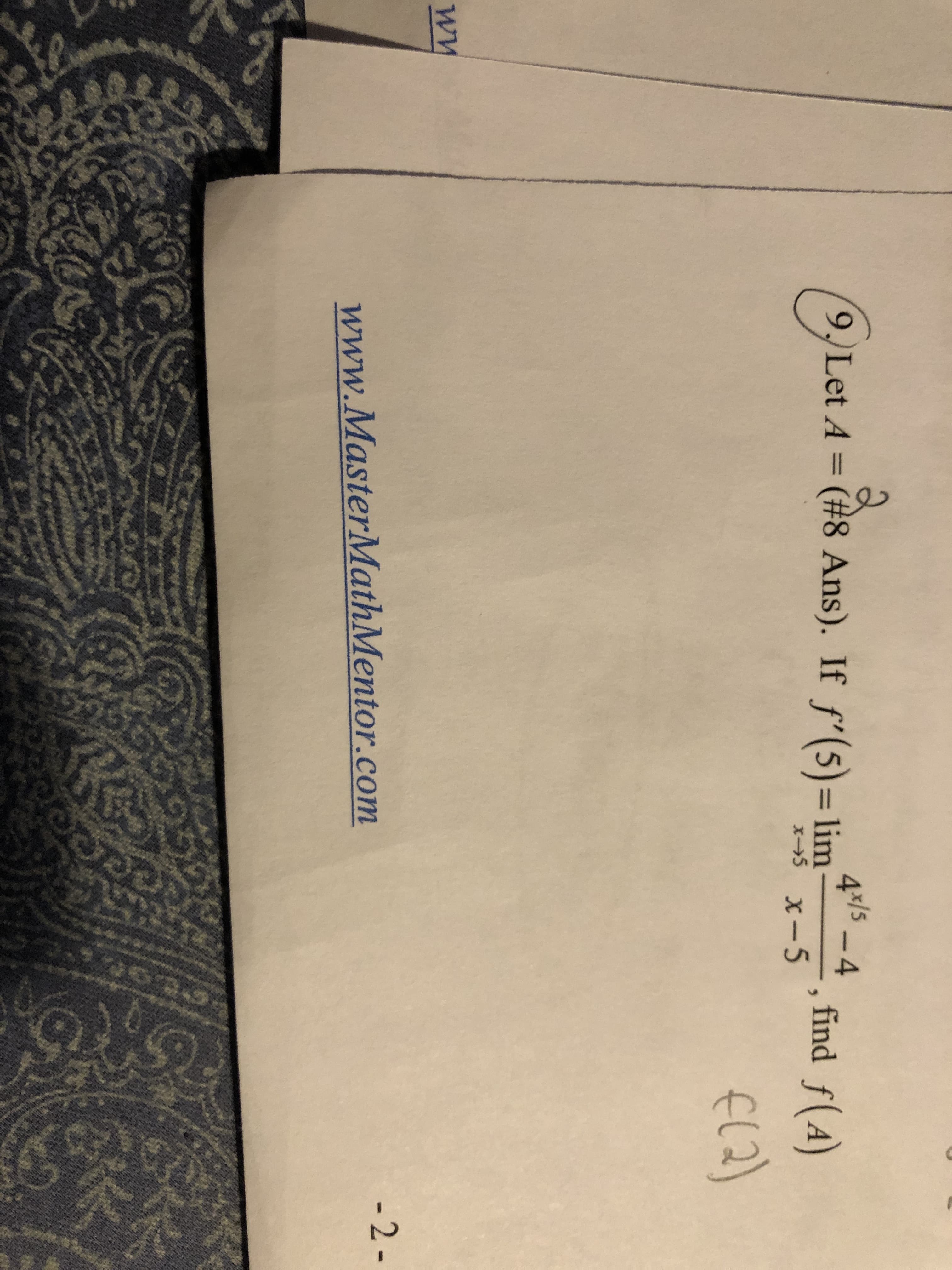 2
9,Let A = (#8 Ans). If f'(5)= lim
4/5
-4
find ƒ(A)
%3D
x→5 x-5
E(2)
- 2 -
www.MasterMathMentor.com
