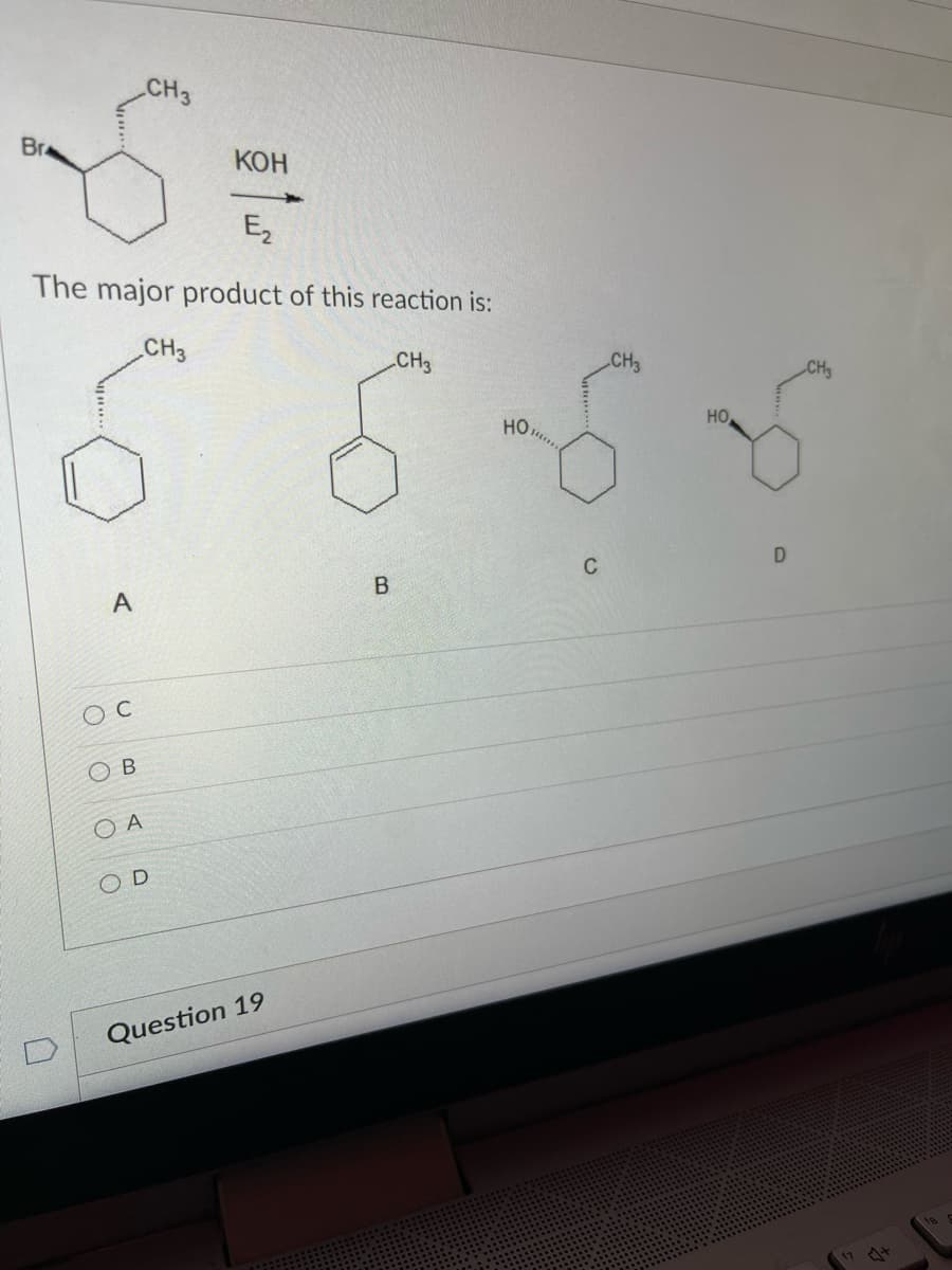 CH3
Br
КОН
E2
The major product of this reaction is:
CH3
CH3
CH3
CH
но,
но,
C
O B
O A
O D
Question 19
