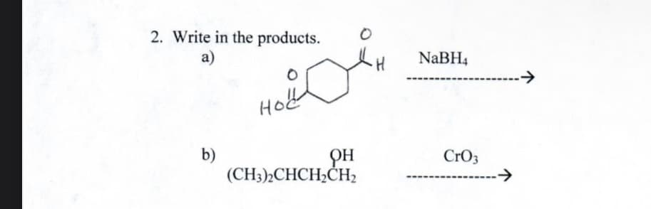 2. Write in the products.
a)
b)
Hol
PH
(CH3)2CHCH₂CH₂
•H
NaBH4
CrO3
→