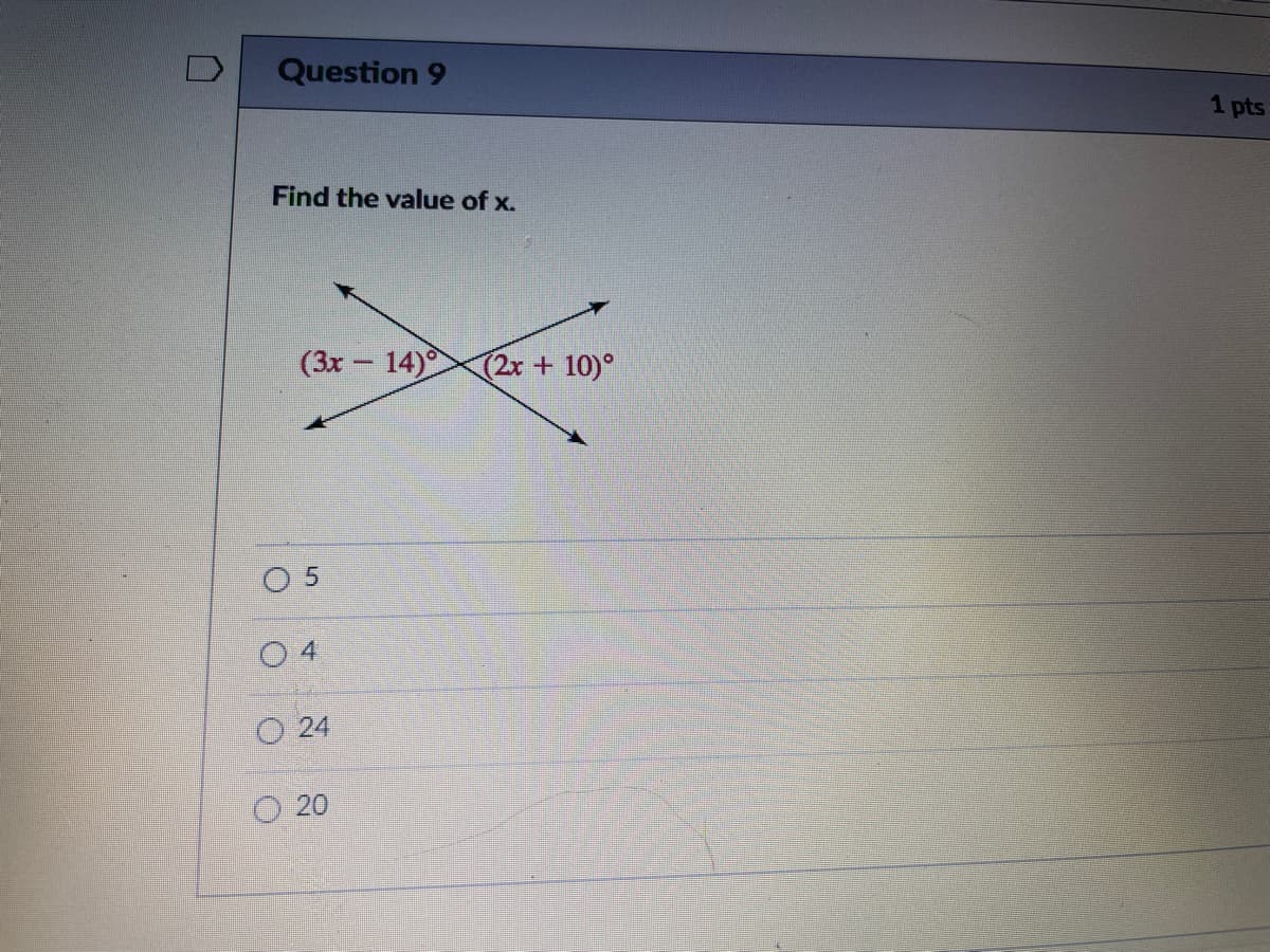 Question 9
1 pts
Find the value of x.
(3x – 14)
(2x+10)°
O 5
O 4
O 24
20
