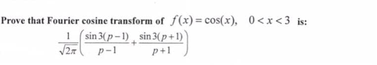 Prove that Fourier cosine transform of f(x) = cos(x), 0<x<3 is:
1
sin 3(p-1), sin 3(p+1)
p-1
+
√√27
p+1