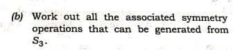 (b) Work out all the associated symmetry
operations that can be generated from
S3.
