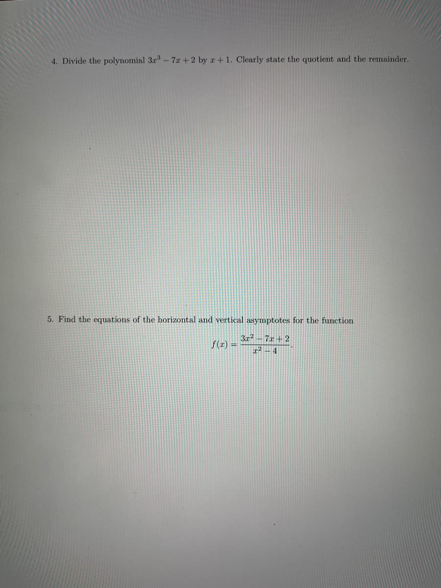 4. Divide the polynomial 3r – 7x +2 by x+1. Clearly state the quotient and the remainder.
5. Find the equations of the horizontal and vertical asymptotes for the function
3x? - 7x + 2
f(x) =
4
